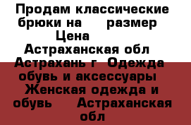 Продам классические брюки на  48 размер › Цена ­ 100 - Астраханская обл., Астрахань г. Одежда, обувь и аксессуары » Женская одежда и обувь   . Астраханская обл.